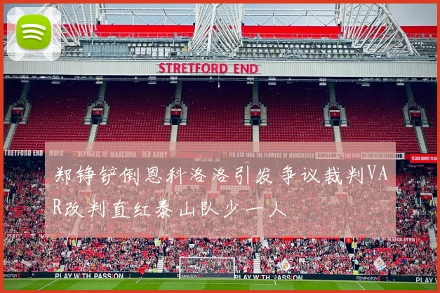郑铮铲倒恩科洛洛引发争议裁判VAR改判直红泰山队少一人