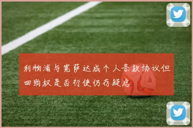 利物浦与宽萨达成个人条款协议但回购权是否行使仍存疑虑