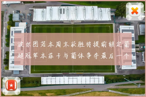 波尔图若本周末获胜将提前锁定葡超冠军本菲卡与葡体争夺最后一个欧冠名额