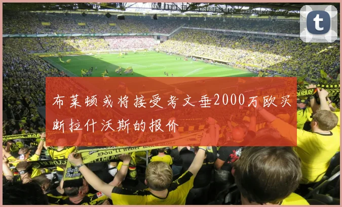 布莱顿或将接受考文垂2000万欧买断拉什沃斯的报价
