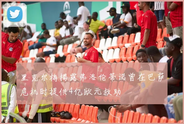 里克尔梅揭露弗洛伦蒂诺曾在巴萨危机时提供4亿欧元救助