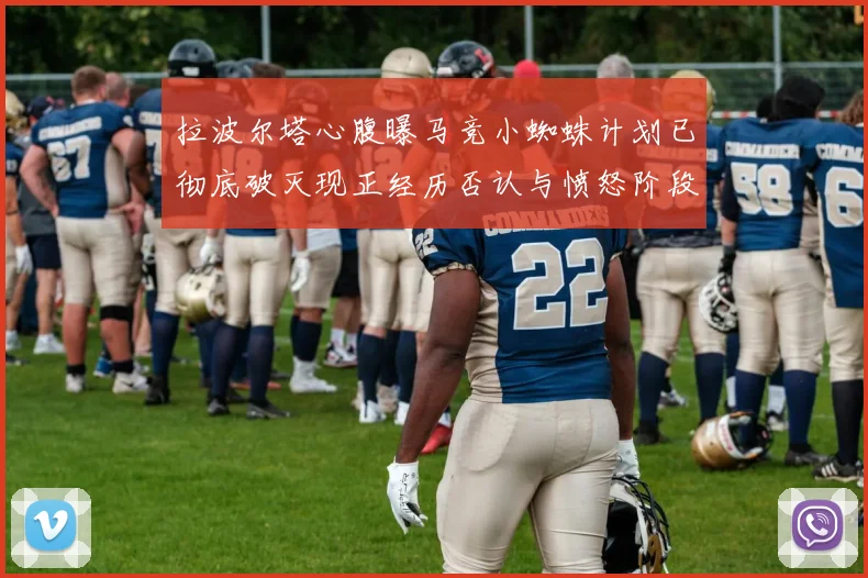 拉波尔塔心腹曝马竞小蜘蛛计划已彻底破灭现正经历否认与愤怒阶段