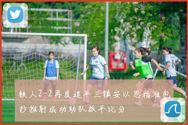 铁人2-2再度追平三镇安以恩精准包抄推射成功助队扳平比分