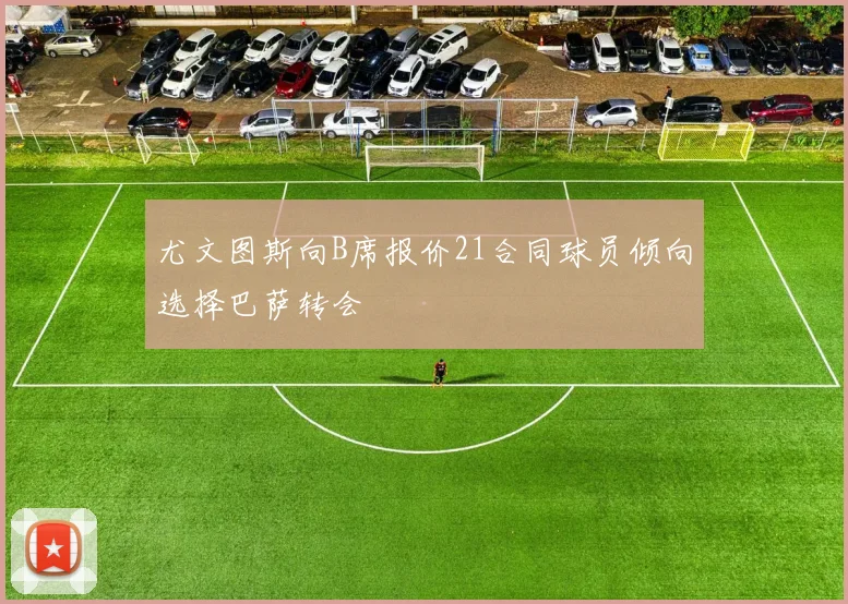 尤文图斯向B席报价21合同球员倾向选择巴萨转会