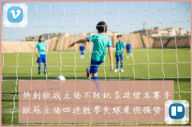 热刺欧战主场不败纪录延续本赛季欧冠主场四连胜零失球展现强势