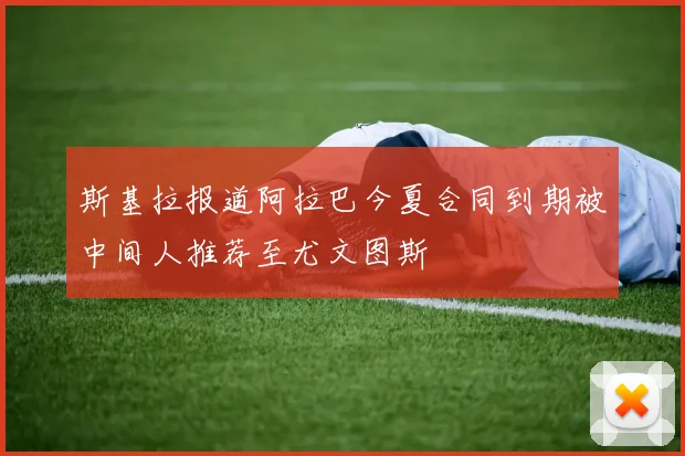 斯基拉报道阿拉巴今夏合同到期被中间人推荐至尤文图斯