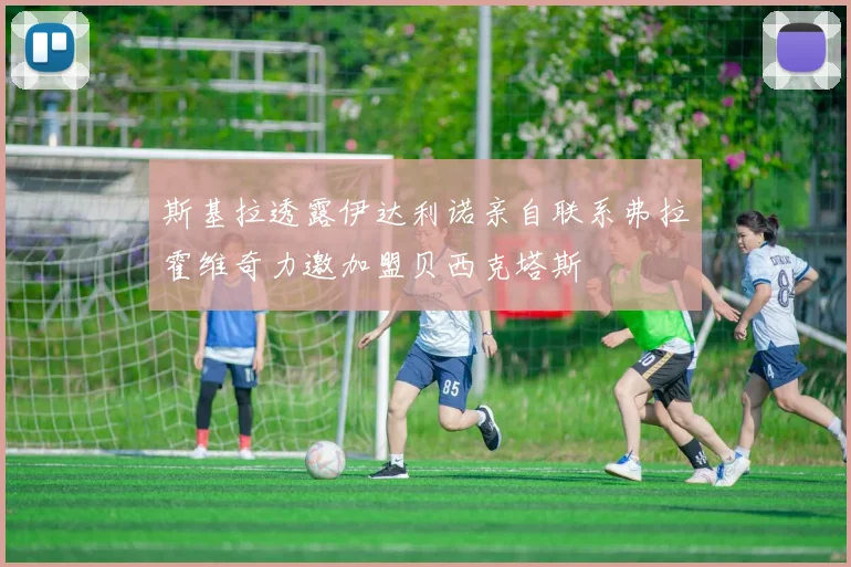 斯基拉透露伊达利诺亲自联系弗拉霍维奇力邀加盟贝西克塔斯
