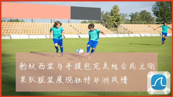 豹纹西装与手提包完美结合民主刚果队服装展现独特非洲风情