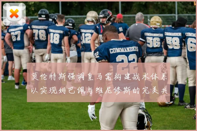 莫伦特斯强调皇马需构建战术体系以实现姆巴佩与维尼修斯的完美共存